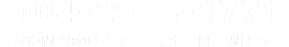 tel.04-2943-1771 受付時間 9:00-17:00 [土・日・祝日除く]