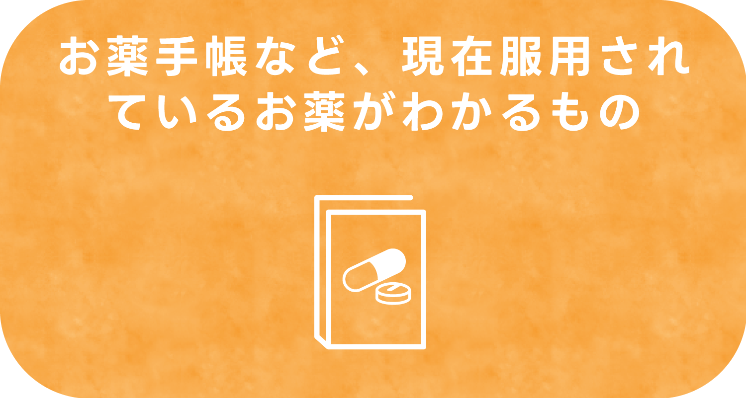 お薬手帳など、現在服用されているお薬がわかるもの